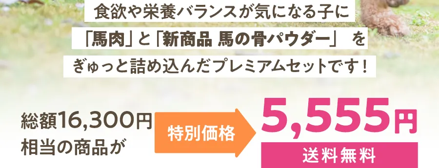 食欲や栄養バランスが気になる子に「馬肉」と「新商品 馬の骨パウダー」 をぎゅっと詰め込んだプレミアムセットです！